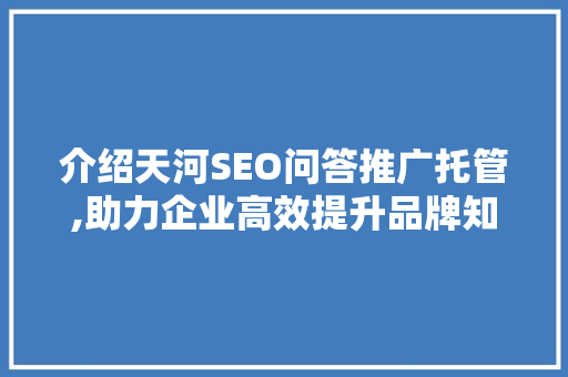 介绍天河SEO问答推广托管,助力企业高效提升品牌知名度