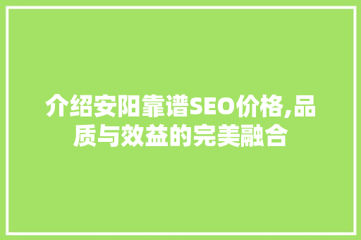 介绍安阳靠谱SEO价格,品质与效益的完美融合 搜狗SEO