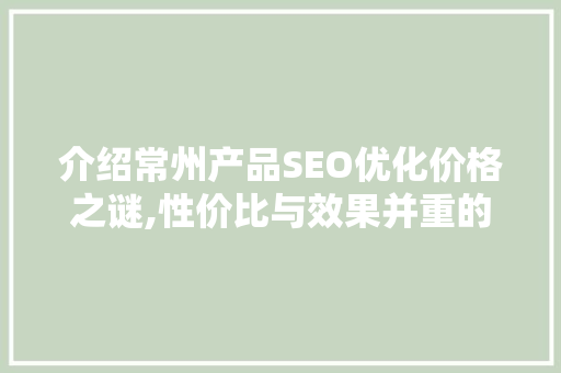 介绍常州产品SEO优化价格之谜,性价比与效果并重的步骤介绍