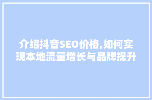 介绍抖音SEO价格,如何实现本地流量增长与品牌提升 百度SEO