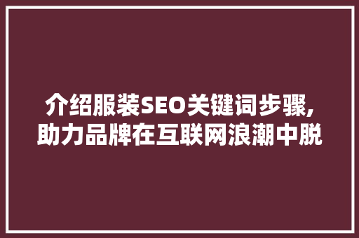 介绍服装SEO关键词步骤,助力品牌在互联网浪潮中脱颖而出 GoogleSEO