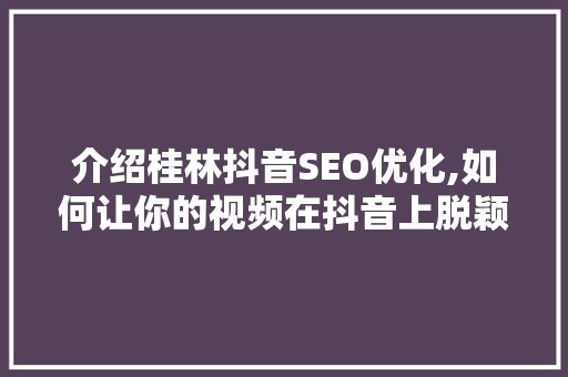 介绍桂林抖音SEO优化,如何让你的视频在抖音上脱颖而出 必应SEO