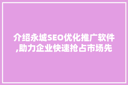 介绍永城SEO优化推广软件,助力企业快速抢占市场先机 神马SEO