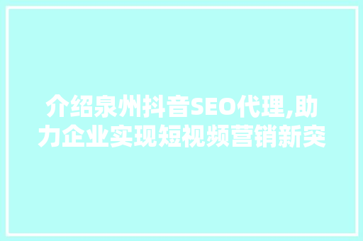 介绍泉州抖音SEO代理,助力企业实现短视频营销新突破 必应SEO