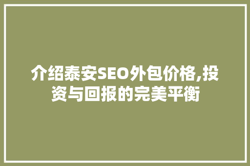介绍泰安SEO外包价格,投资与回报的完美平衡 必应SEO