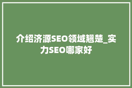 介绍济源SEO领域翘楚_实力SEO哪家好 搜狗SEO