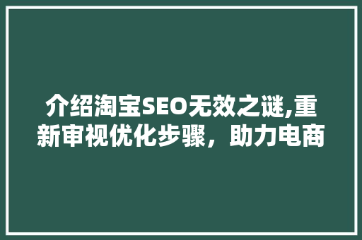 介绍淘宝SEO无效之谜,重新审视优化步骤，助力电商腾飞 搜狗SEO