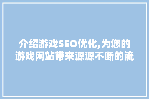 介绍游戏SEO优化,为您的游戏网站带来源源不断的流量 神马SEO