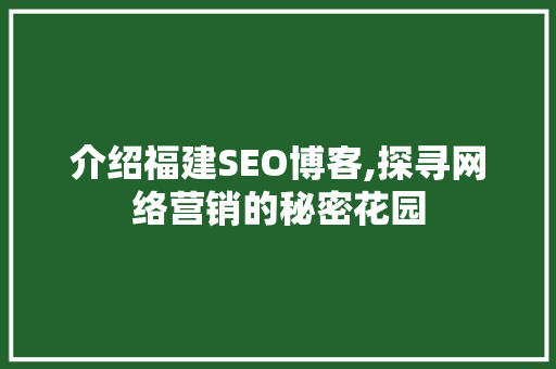 介绍福建SEO博客,探寻网络营销的秘密花园