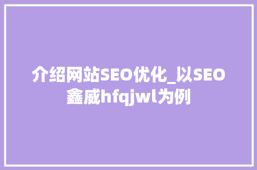 介绍网站SEO优化_以SEO鑫威hfqjwl为例 GoogleSEO
