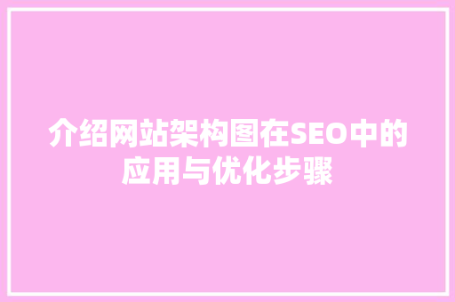 介绍网站架构图在SEO中的应用与优化步骤