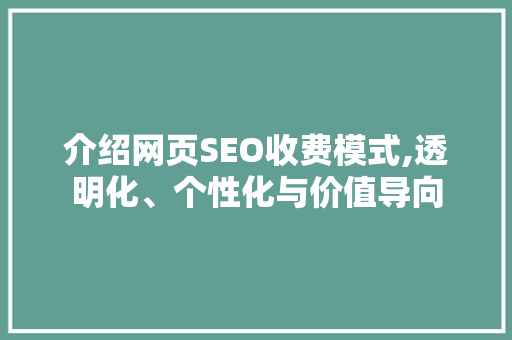 介绍网页SEO收费模式,透明化、个性化与价值导向