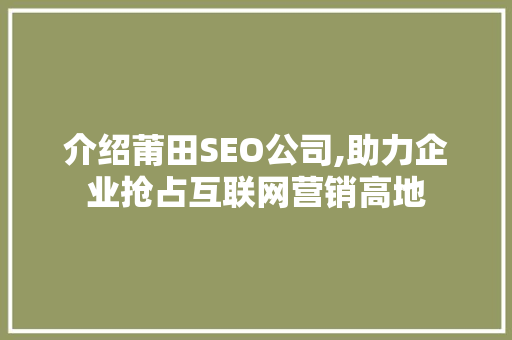 介绍莆田SEO公司,助力企业抢占互联网营销高地 搜狗SEO