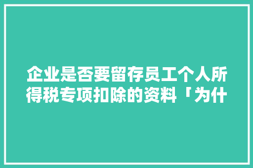 企业是否要留存员工个人所得税专项扣除的资料「为什么附加信息保存无效呢」 企业是否要留存员工个人所得税专项扣除的资料「为什么附加信息保存无效呢」 必应SEO