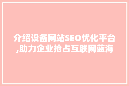 介绍设备网站SEO优化平台,助力企业抢占互联网蓝海 百度SEO