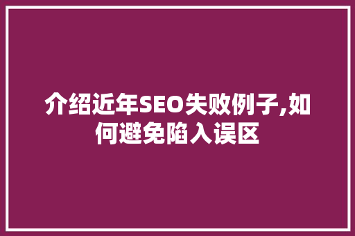 介绍近年SEO失败例子,如何避免陷入误区 必应SEO