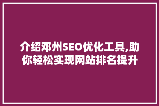 介绍邓州SEO优化工具,助你轻松实现网站排名提升 必应SEO