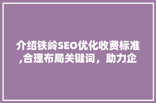 介绍铁岭SEO优化收费标准,合理布局关键词，助力企业网站优化之路