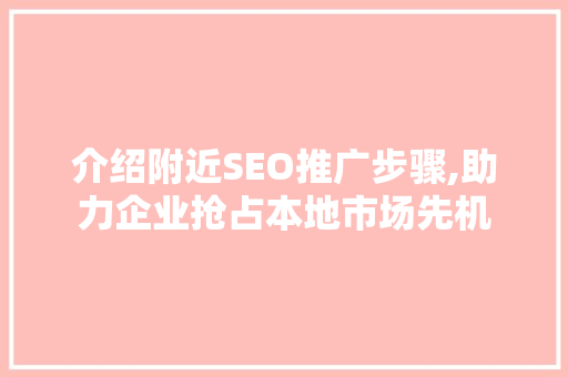 介绍附近SEO推广步骤,助力企业抢占本地市场先机