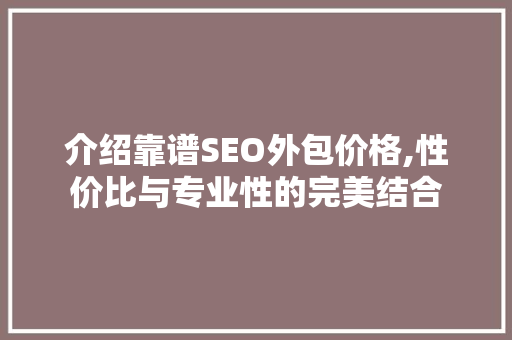 介绍靠谱SEO外包价格,性价比与专业性的完美结合 搜狗SEO