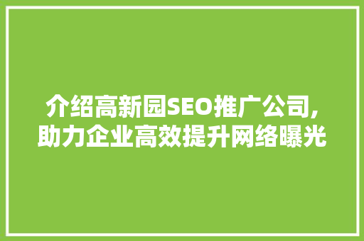 介绍高新园SEO推广公司,助力企业高效提升网络曝光度 百度SEO
