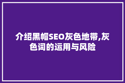介绍黑帽SEO灰色地带,灰色词的运用与风险 神马SEO