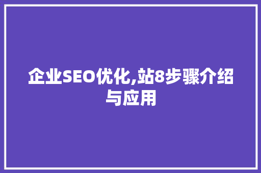 企业SEO优化,站8步骤介绍与应用 神马SEO