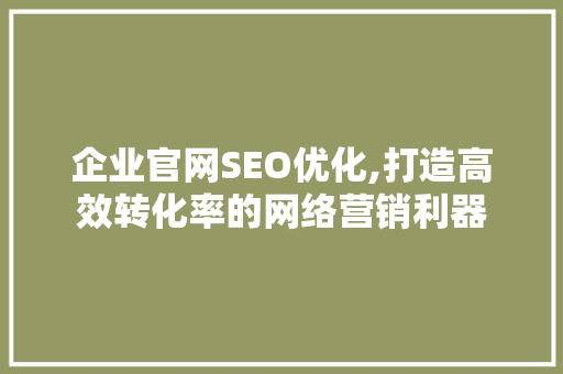 企业官网SEO优化,打造高效转化率的网络营销利器 搜狗SEO