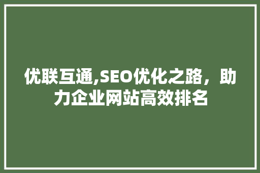 优联互通,SEO优化之路，助力企业网站高效排名 搜狗SEO