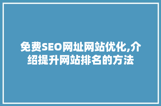 免费SEO网址网站优化,介绍提升网站排名的方法 神马SEO