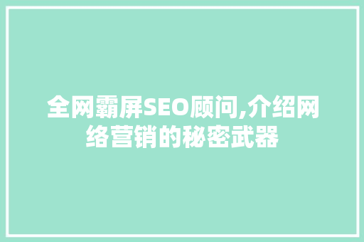 全网霸屏SEO顾问,介绍网络营销的秘密武器 搜狗SEO