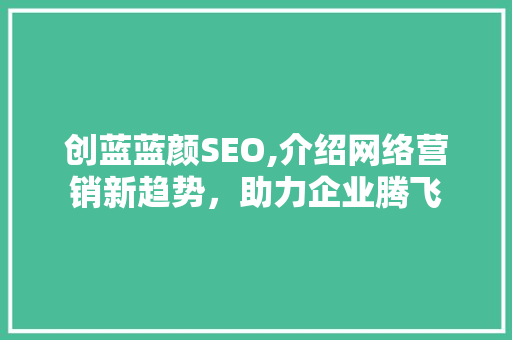 创蓝蓝颜SEO,介绍网络营销新趋势，助力企业腾飞