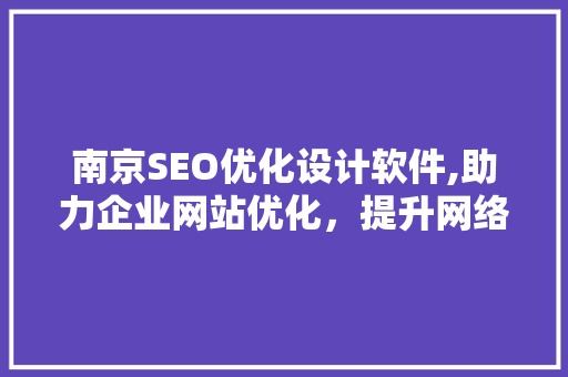 南京SEO优化设计软件,助力企业网站优化，提升网络竞争力 百度SEO