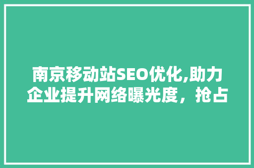 南京移动站SEO优化,助力企业提升网络曝光度，抢占市场先机