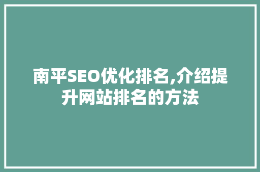 南平SEO优化排名,介绍提升网站排名的方法 GoogleSEO