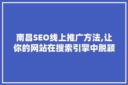 南昌SEO线上推广方法,让你的网站在搜索引擎中脱颖而出