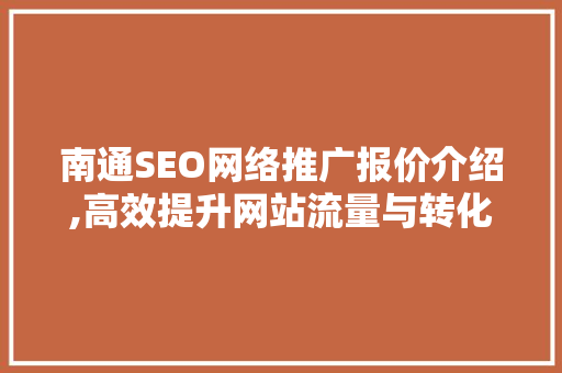南通SEO网络推广报价介绍,高效提升网站流量与转化率的方法