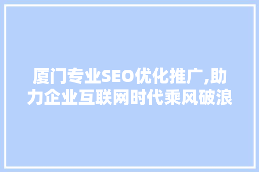 厦门专业SEO优化推广,助力企业互联网时代乘风破浪