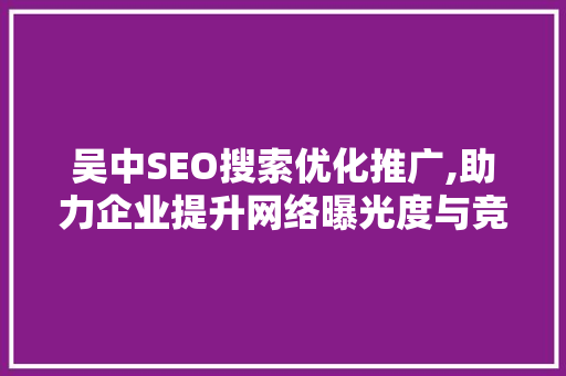 吴中SEO搜索优化推广,助力企业提升网络曝光度与竞争力 百度SEO