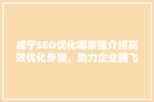 咸宁SEO优化哪家强介绍高效优化步骤，助力企业腾飞！ GoogleSEO