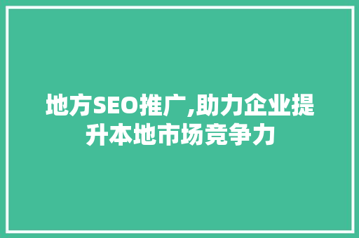 地方SEO推广,助力企业提升本地市场竞争力