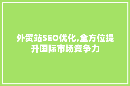 外贸站SEO优化,全方位提升国际市场竞争力 搜狗SEO