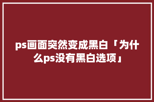ps画面突然变成黑白「为什么ps没有黑白选项」