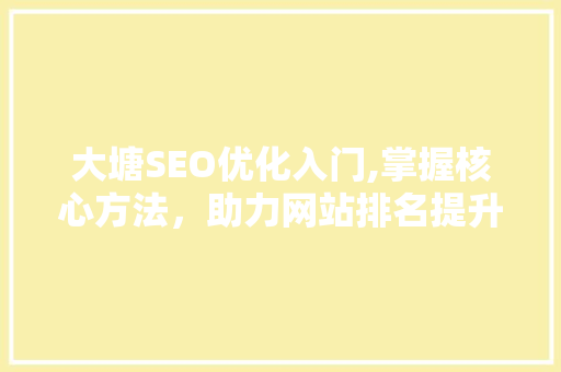 大塘SEO优化入门,掌握核心方法，助力网站排名提升