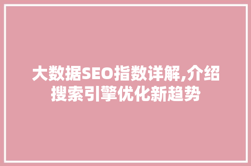 大数据SEO指数详解,介绍搜索引擎优化新趋势 搜狗SEO