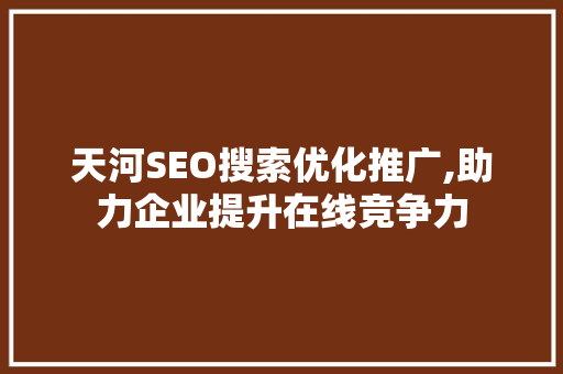 天河SEO搜索优化推广,助力企业提升在线竞争力