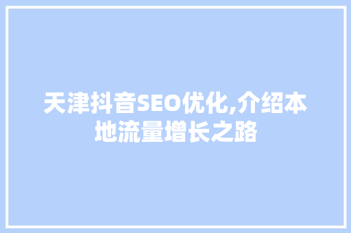 天津抖音SEO优化,介绍本地流量增长之路
