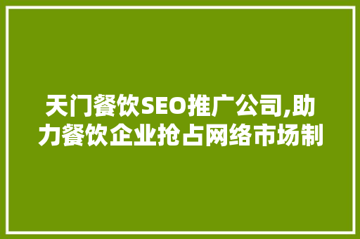 天门餐饮SEO推广公司,助力餐饮企业抢占网络市场制高点