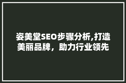 姿美堂SEO步骤分析,打造美丽品牌，助力行业领先 神马SEO
