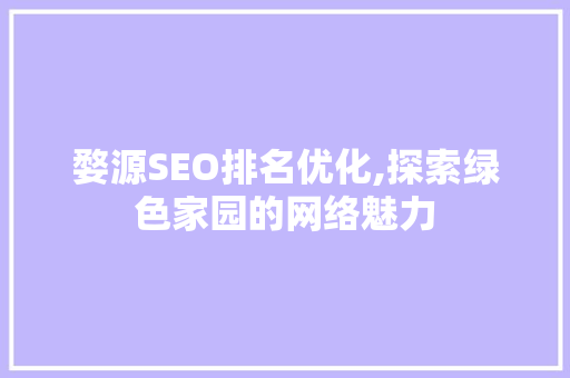 婺源SEO排名优化,探索绿色家园的网络魅力